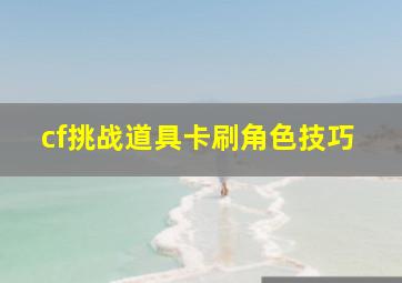 cf挑战道具卡刷角色技巧