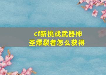 cf新挑战武器神圣爆裂者怎么获得