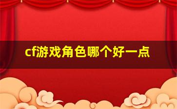 cf游戏角色哪个好一点