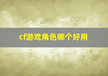 cf游戏角色哪个好用