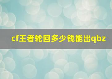 cf王者轮回多少钱能出qbz