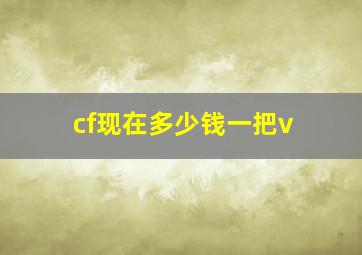 cf现在多少钱一把v