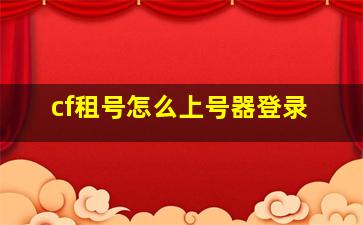 cf租号怎么上号器登录