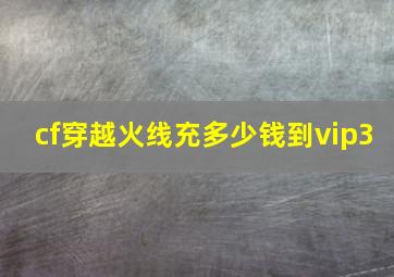 cf穿越火线充多少钱到vip3