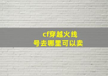 cf穿越火线号去哪里可以卖