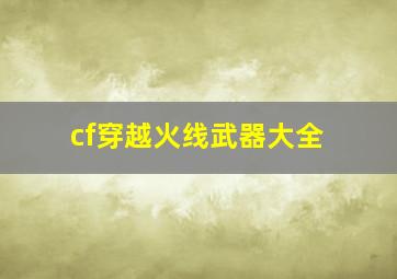 cf穿越火线武器大全