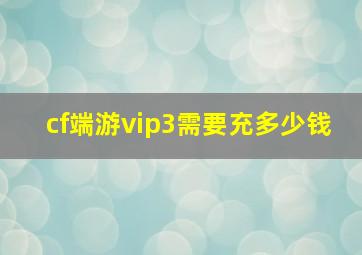 cf端游vip3需要充多少钱