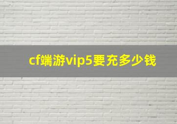 cf端游vip5要充多少钱