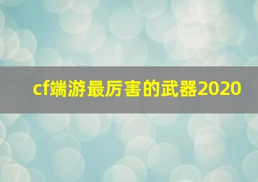 cf端游最厉害的武器2020