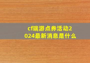 cf端游点券活动2024最新消息是什么