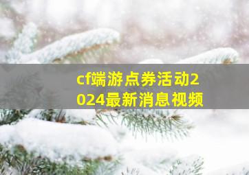 cf端游点券活动2024最新消息视频