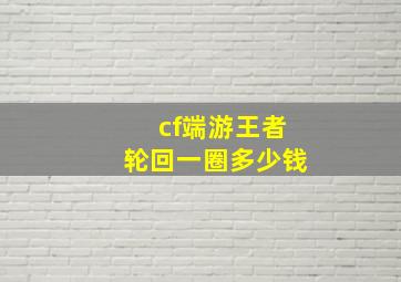 cf端游王者轮回一圈多少钱