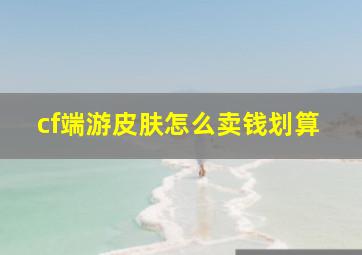 cf端游皮肤怎么卖钱划算