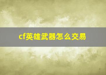 cf英雄武器怎么交易