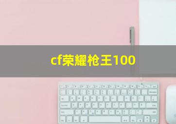 cf荣耀枪王100