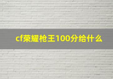 cf荣耀枪王100分给什么