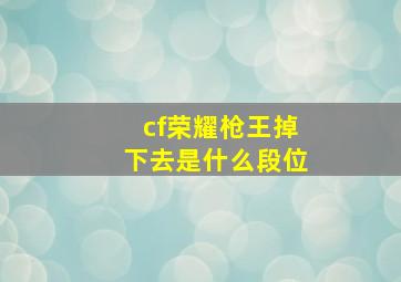 cf荣耀枪王掉下去是什么段位