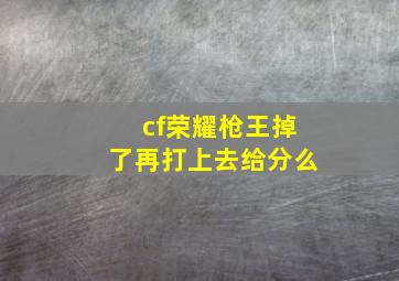 cf荣耀枪王掉了再打上去给分么