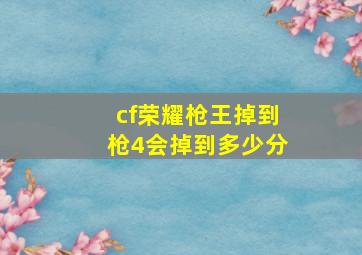 cf荣耀枪王掉到枪4会掉到多少分