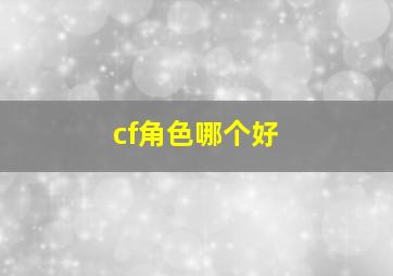 cf角色哪个好