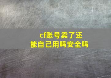 cf账号卖了还能自己用吗安全吗