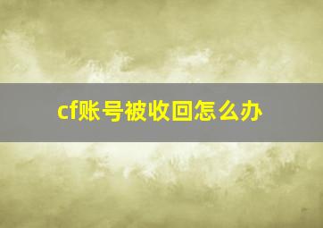 cf账号被收回怎么办