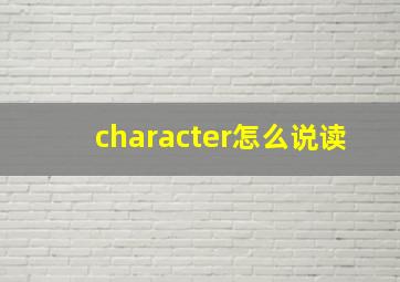 character怎么说读