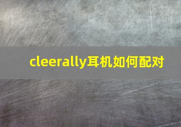 cleerally耳机如何配对