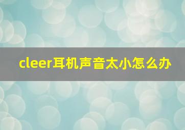 cleer耳机声音太小怎么办