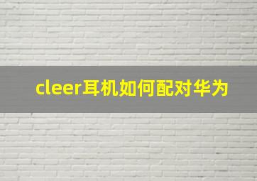 cleer耳机如何配对华为