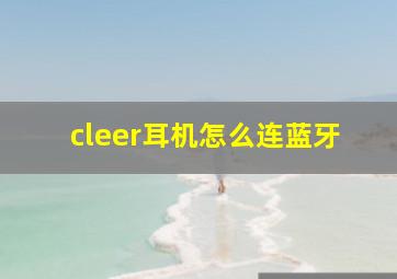 cleer耳机怎么连蓝牙