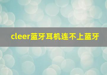 cleer蓝牙耳机连不上蓝牙