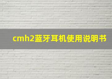 cmh2蓝牙耳机使用说明书