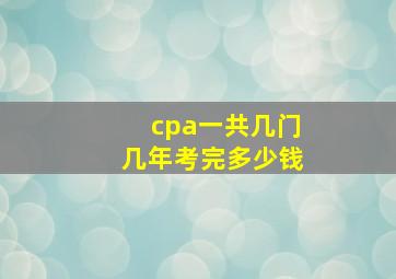 cpa一共几门几年考完多少钱