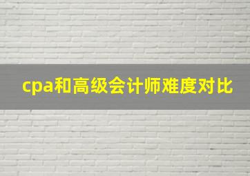 cpa和高级会计师难度对比