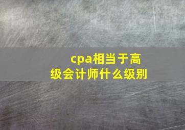 cpa相当于高级会计师什么级别