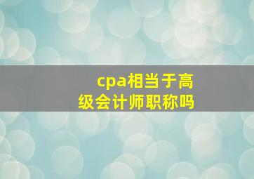 cpa相当于高级会计师职称吗