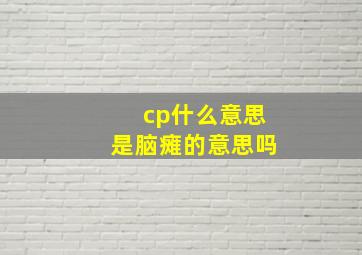 cp什么意思是脑瘫的意思吗