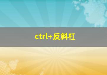 ctrl+反斜杠