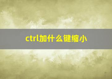 ctrl加什么键缩小