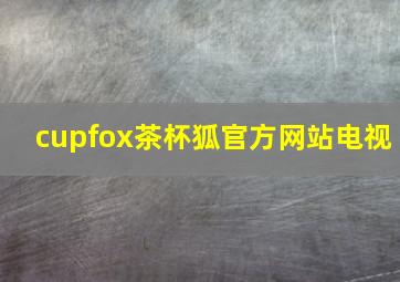 cupfox茶杯狐官方网站电视