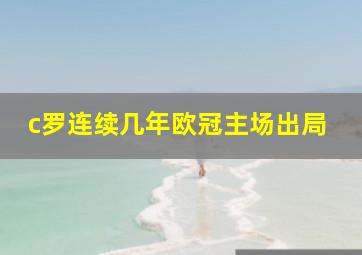 c罗连续几年欧冠主场出局