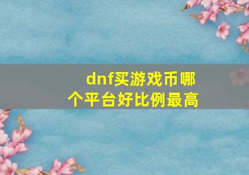 dnf买游戏币哪个平台好比例最高