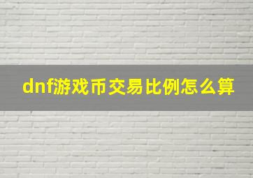 dnf游戏币交易比例怎么算