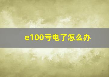 e100亏电了怎么办