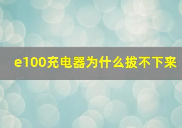 e100充电器为什么拔不下来