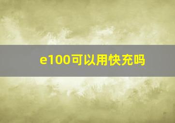 e100可以用快充吗