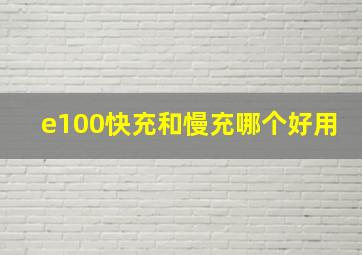 e100快充和慢充哪个好用