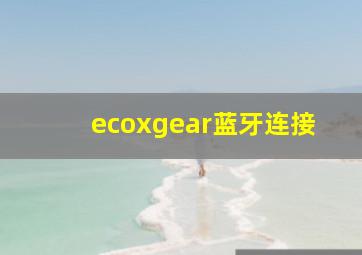 ecoxgear蓝牙连接