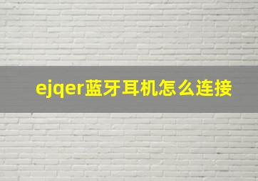 ejqer蓝牙耳机怎么连接